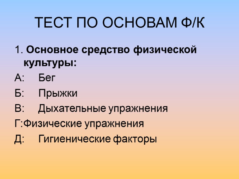 ТЕСТ ПО ОСНОВАМ Ф/К 1. Основное средство физической культуры: А: Бег Б: Прыжки В: